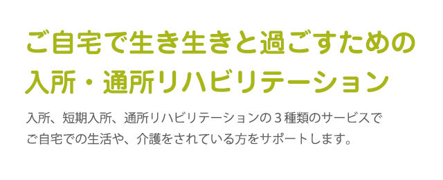 ご自宅で生き生きと過ごすための入所・通所リハビリテーション